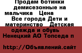 Продам ботинки демисезонные на мальчика › Цена ­ 1 500 - Все города Дети и материнство » Детская одежда и обувь   . Ненецкий АО,Топседа п.